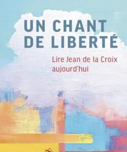 Un chant de liberté. Lire Jean de la Croix aujourd'hui