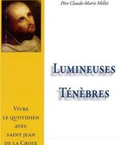 Lumineuses ténèbres Vivre le quotidien avec saint Jean de la Croix