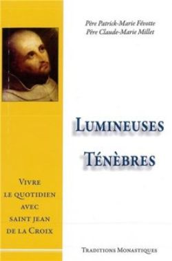 Lumineuses ténèbres Vivre le quotidien avec saint Jean de la Croix