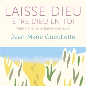 Laisse Dieu être Dieu en toi : petit traité de la liberté intérieure